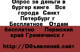 Опрос за деньги в бургер кинге - Все города, Санкт-Петербург г. Бесплатное » Отдам бесплатно   . Пермский край,Гремячинск г.